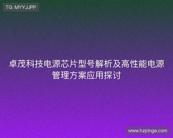 卓茂科技电源芯片型号解析及高性能电源管理方案应用探讨