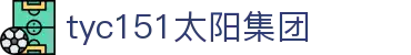 太阳成集团·tyc151(中国百科)有限公司-website homepage